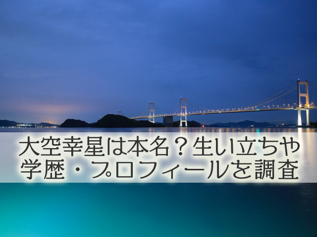 大空幸星は本名？生い立ちや学歴・プロフィールを調査