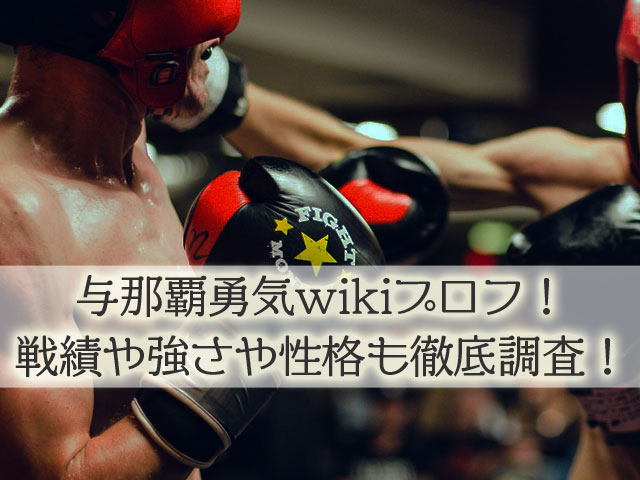 与那覇勇気wikiプロフ！戦績や強さや性格も徹底調査！