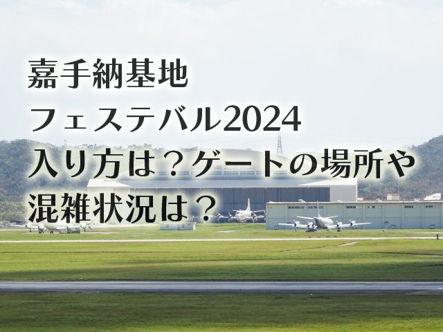 嘉手納基地フェステバル2024入り方は？ゲートの場所や混雑状況は？