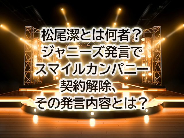 松尾潔とは何者？ジャニーズ発言でスマイルカンパニー契約解除、その発言内容とは？