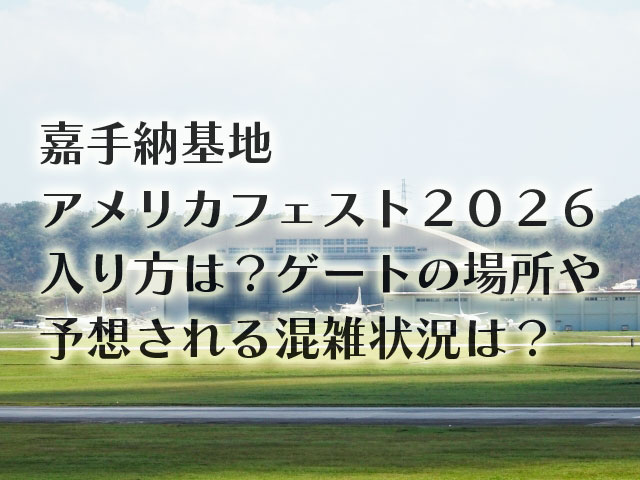 嘉手納基地アメリカフェスト2026入り方は？ゲートの場所や予想される混雑状況は？